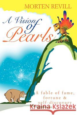 A Vision of Pearls: A fable of fame, fortune & self-discovery Revill, Morten 9780595333141 iUniverse