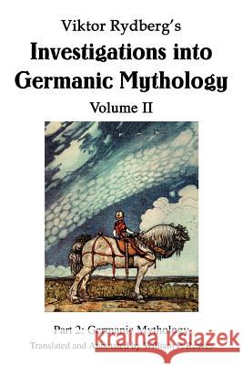 Viktor Rydberg's Investigations into Germanic Mythology Volume II : Part 2: Germanic Mythology William P. Reaves 9780595333356 
