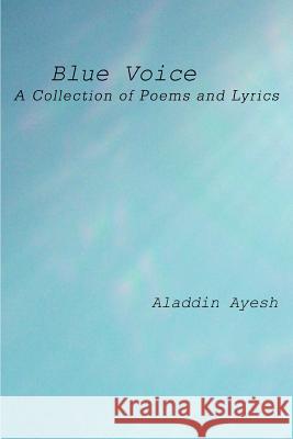 Blue Voice: A Collection of Poems and Lyrics Ayesh, Aladdin 9780595333400