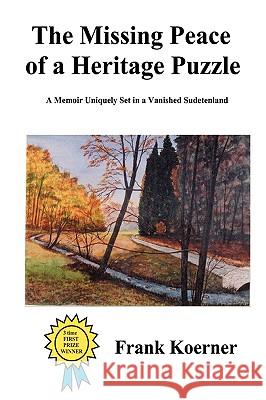 The Missing Peace of a Heritage Puzzle: A Memoir Uniquely Set in a Vanished Sudetenland Koerner, Frank 9780595333448