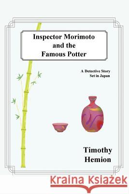 Inspector Morimoto and the Famous Potter: A Detective Story Set in Japan Hemion, Timothy 9780595333530 iUniverse