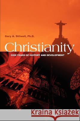 Christianity: 5000 Years of History and Development Stilwell, Gary a. 9780595333769 iUniverse