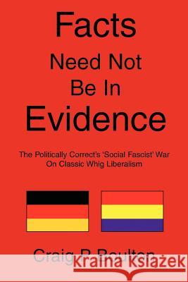 Facts Need Not Be In Evidence: The Politically Correct's 'Social Fascist' War On Classic Whig Liberalism Boulton, Craig P. 9780595334025
