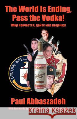 The World is Ending, Pass the Vodka! Paul Abbaszadeh 9780595334186 iUniverse