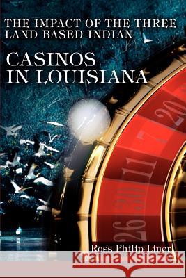 The Impact of the Three Land Based Indian Casinos In Louisiana Ross Philip Liner 9780595334605
