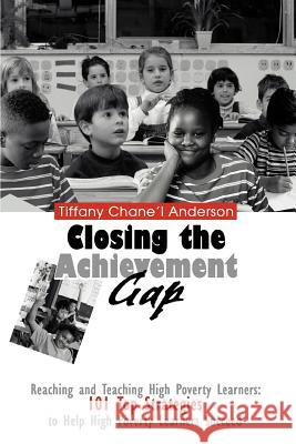 Closing the Achievement Gap: Reaching and Teaching High Poverty Learners: 101 Top Strategies to Help High Poverty Learners Succeed Anderson, Tiffany Chane'l 9780595334780
