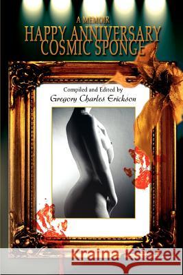 Happy Anniversary Cosmic Sponge: A Memoir Erickson, Gregory Charles 9780595335008