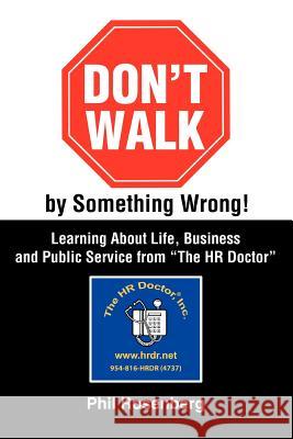Don't Walk by Something Wrong!: Learning about Life, Business and Public Service from the HR Doctor Rosenberg, Phil 9780595335084 iUniverse