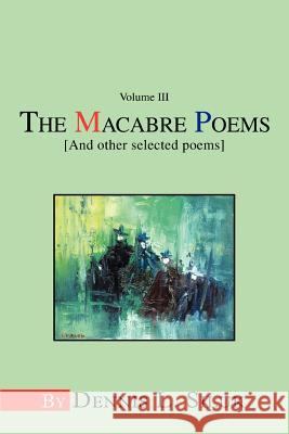 The Macabre Poems [And other selected poems]: Volume III Siluk, Dennis L. 9780595336029 iUniverse