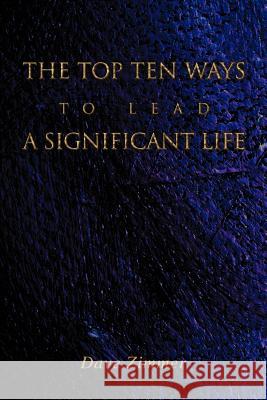 The Top Ten Ways to Lead a Significant Life Dave Zimmer 9780595336173 iUniverse