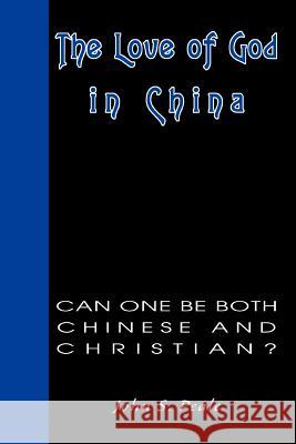 The Love of God in China: Can One Be Both Chinese and Christian? Peale, John 9780595336197 iUniverse