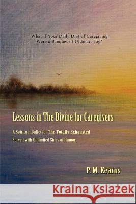 Lessons in The Divine for Caregivers P. M. Kearns 9780595336418 iUniverse