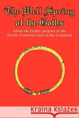 The Well Spring of the Goths: About the Gothic peoples in the Nordic Countries and on the Continent Nordgren, Ingemar 9780595336487 iUniverse