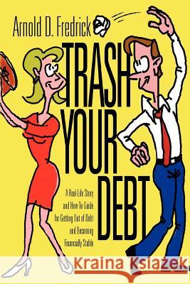 Trash Your Debt: A Real-Life Story and How-To Guide for Getting Out of Debt and Becoming Financially Stable Fredrick, Arnold D. 9780595337231 iUniverse