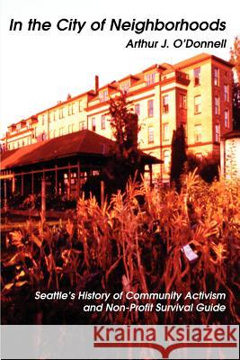 In the City of Neighborhoods: Seattle's History of Community Activism and Non-Profit Survival Guide O'Donnell, Arthur J. 9780595337927 iUniverse