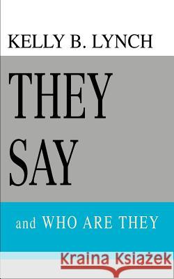 They Say: and WHO ARE THEY Lynch, Kelly B. 9780595338092 iUniverse