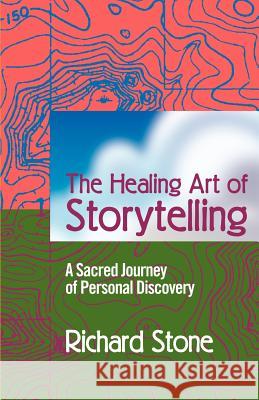 The Healing Art of Storytelling: A Sacred Journey of Personal Discovery Stone, Richard D. 9780595338337 Authors Choice Press