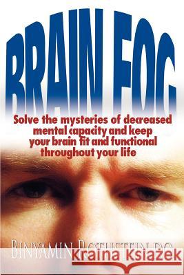 Brain Fog: Solve the mysteries of decreased mental capacity and keep your brain fit and functional throughout your life Rothstein, Binyamin 9780595338948 iUniverse