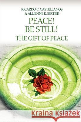 Peace! Be Still! The Gift of Peace Allienne R. Becker Ricardo C. Castellanos 9780595339051 iUniverse