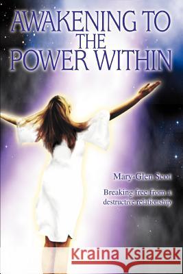 Awakening to the Power Within: Breaking Free from a Destructive Relationship Scot, Mary Glen 9780595339198 iUniverse