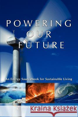 Powering Our Future: An Energy Sourcebook for Sustainable Living Institute, Alternative Energy 9780595339297 iUniverse