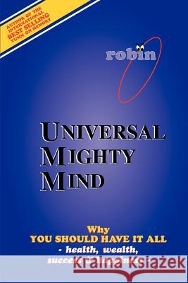 Universal Mighty Mind: Why You Should Have It All Health, Wealth, Success & Happiness Constance, Robin J. 9780595339365 iUniverse