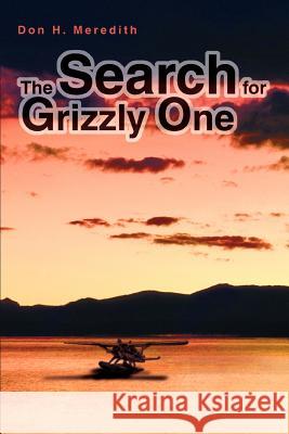 The Search for Grizzly One Don H. Meredith 9780595339648 iUniverse