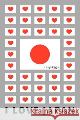 I Love Japan Craig Briggs 9780595339693 iUniverse