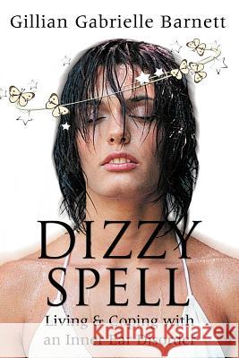 Dizzy Spell: Living & Coping with an Inner Ear Disorder Barnett, Gillian Gabrielle 9780595340446 iUniverse