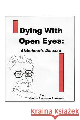 Dying with Open Eyes: Alzheimer's Disease Dincecco, Jennie Swanson 9780595340545 iUniverse