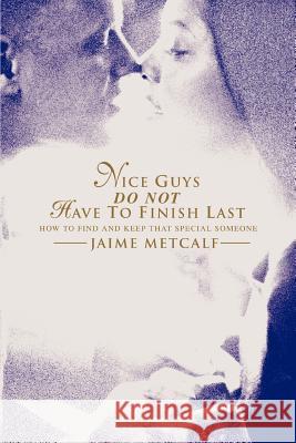 Nice guys do not have to finish last: How to find and keep that special someone Metcalf, Jaime 9780595341016 iUniverse