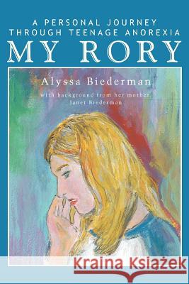 My Rory: A Personal Journey Through Teenage Anorexia Biederman, Alyssa 9780595341474 iUniverse