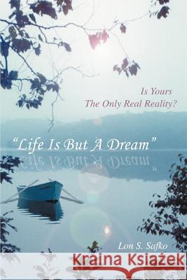 Life Is But a Dream: Is Yours the Only Real Reality? Safko, Lon S. 9780595341498 iUniverse