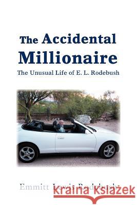 The Accidental Millionaire: The Unusual Life of E. L. Rodebush Rodebush, Emmitt Lewis 9780595341764 iUniverse