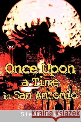 Once Upon a Time in San Antonio Steve Frye 9780595341887 iUniverse