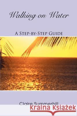 Walking on Water: A Step-by-Step Guide Summerhill, Claire 9780595341917 iUniverse
