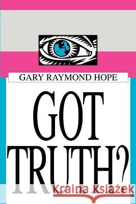 Got Truth? Gary Raymond Hope 9780595341955 iUniverse