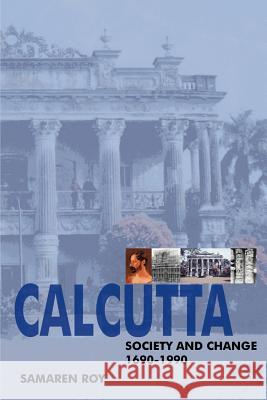 Calcutta: Society and Change 1690-1990 Roy, Samaren 9780595342303 iUniverse