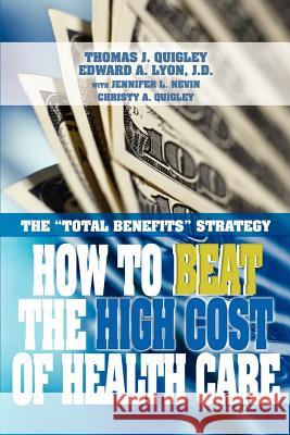 How to Beat the High Cost of Health Care: The Total Benefits Strategy Quigley, Thomas John 9780595342433