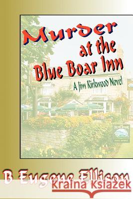 Murder at the Blue Boar Inn: A Jim Kirkwood Novel Ellison, B. Eugene 9780595342945 iUniverse