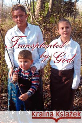 Transplanted by God Frona Lewis 9780595342952 iUniverse