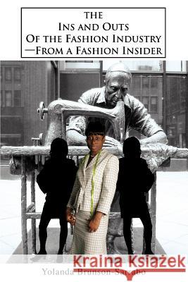 The Ins and Outs of the Fashion Industry--From a Fashion Insider Yolanda Brunson-Sarrabo 9780595343522 iUniverse