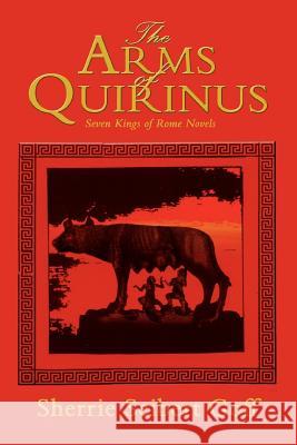 The Arms of Quirinus: Seven Kings of Rome Novels Goff, Sherrie Seibert 9780595343607 iUniverse