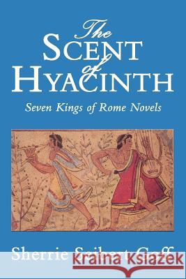 The Scent of Hyacinth: Seven Kings of Rome Novels Goff, Sherrie Seibert 9780595343614 iUniverse