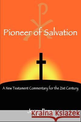 Pioneer of Salvation: A New Testament Commentary for the 21st Century Frey, Jerry 9780595343683 iUniverse