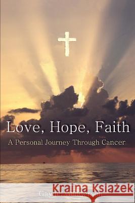 Love, Hope, Faith: A Personal Journey Through Cancer Gunderson, Gaynel 9780595343744