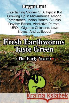 Fresh Earthworms Taste Green: (The Early Years) Huff, Roger 9780595343850