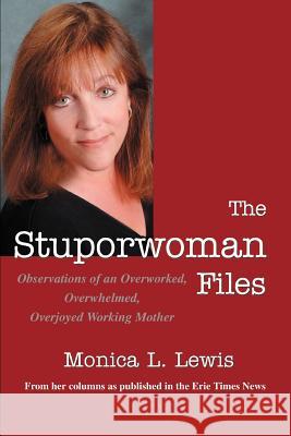 The Stuporwoman Files: Observations of an Overworked, Overwhelmed, Overjoyed Working Mother Lewis, Monica L. 9780595344154 iUniverse