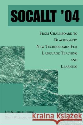 Socallt '04 : From Chalkboard to Blackboard: New Technologies for Language Teaching and Learning Ute S. Lahaie Scott Williams 9780595344178 