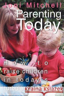 Parenting Today: How to raise children in today's turbulent times. Mitchell, Joni 9780595344284